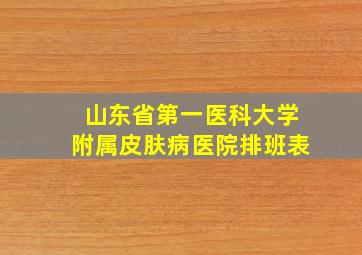 山东省第一医科大学附属皮肤病医院排班表