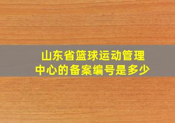 山东省篮球运动管理中心的备案编号是多少