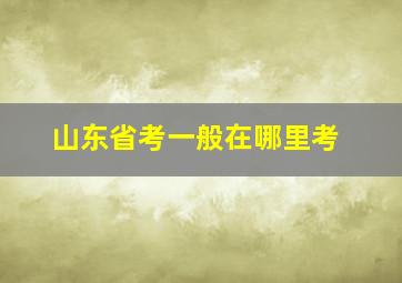 山东省考一般在哪里考