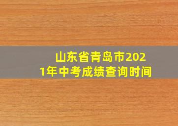 山东省青岛市2021年中考成绩查询时间