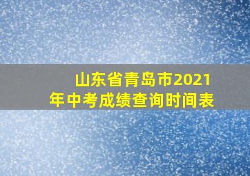 山东省青岛市2021年中考成绩查询时间表