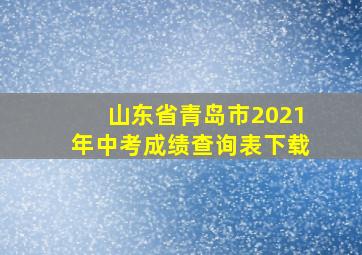 山东省青岛市2021年中考成绩查询表下载