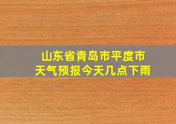 山东省青岛市平度市天气预报今天几点下雨