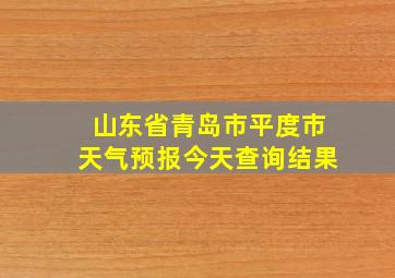 山东省青岛市平度市天气预报今天查询结果