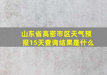 山东省高密市区天气预报15天查询结果是什么