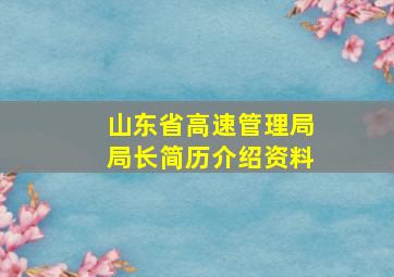 山东省高速管理局局长简历介绍资料