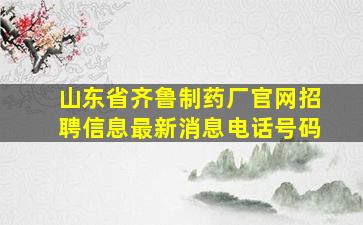 山东省齐鲁制药厂官网招聘信息最新消息电话号码