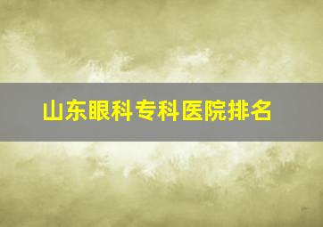 山东眼科专科医院排名