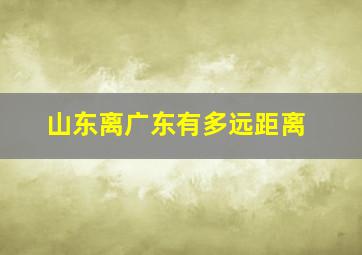 山东离广东有多远距离