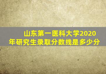 山东第一医科大学2020年研究生录取分数线是多少分