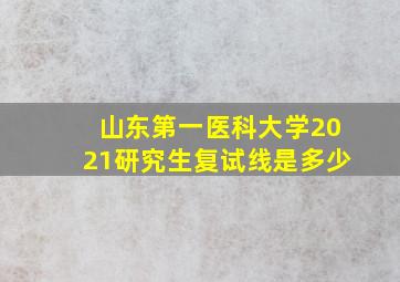 山东第一医科大学2021研究生复试线是多少