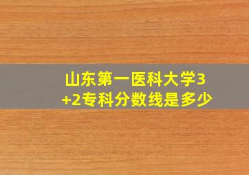 山东第一医科大学3+2专科分数线是多少