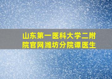 山东第一医科大学二附院官网潍坊分院谭医生