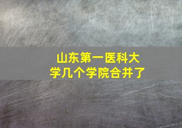 山东第一医科大学几个学院合并了