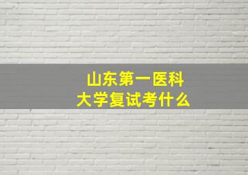 山东第一医科大学复试考什么