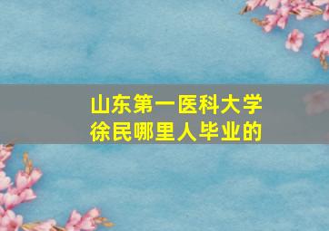 山东第一医科大学徐民哪里人毕业的