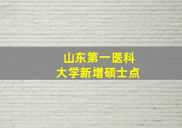 山东第一医科大学新增硕士点