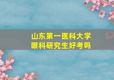 山东第一医科大学眼科研究生好考吗