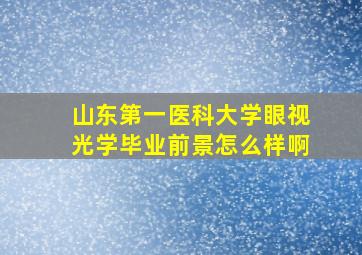 山东第一医科大学眼视光学毕业前景怎么样啊