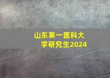 山东第一医科大学研究生2024