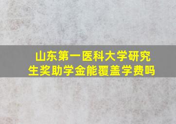 山东第一医科大学研究生奖助学金能覆盖学费吗