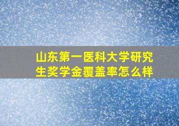 山东第一医科大学研究生奖学金覆盖率怎么样