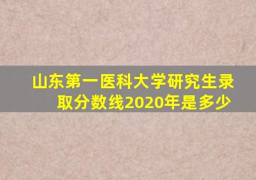 山东第一医科大学研究生录取分数线2020年是多少