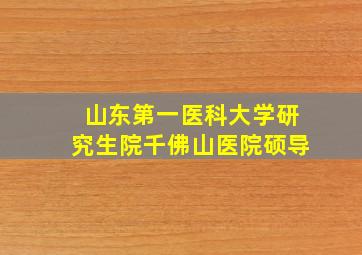 山东第一医科大学研究生院千佛山医院硕导