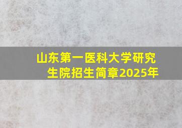 山东第一医科大学研究生院招生简章2025年