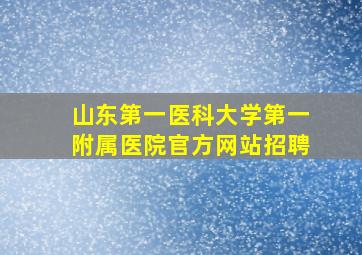 山东第一医科大学第一附属医院官方网站招聘