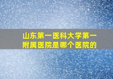 山东第一医科大学第一附属医院是哪个医院的