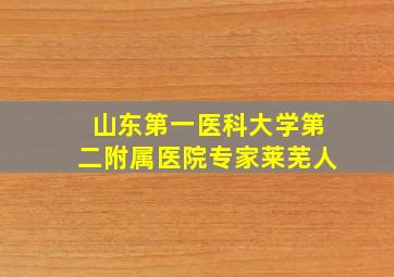 山东第一医科大学第二附属医院专家莱芜人