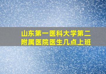 山东第一医科大学第二附属医院医生几点上班