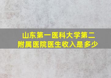 山东第一医科大学第二附属医院医生收入是多少