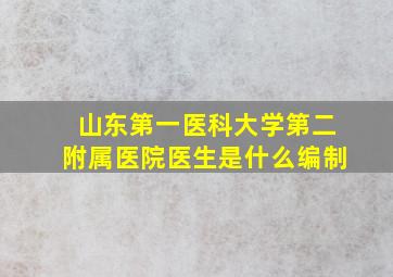 山东第一医科大学第二附属医院医生是什么编制