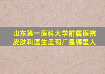 山东第一医科大学附属医院皮肤科医生孟现广是哪里人