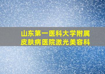 山东第一医科大学附属皮肤病医院激光美容科