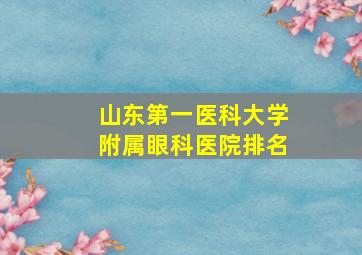 山东第一医科大学附属眼科医院排名