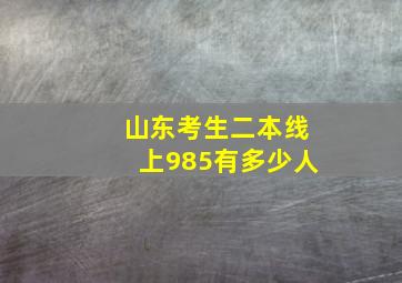 山东考生二本线上985有多少人