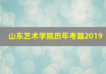 山东艺术学院历年考题2019