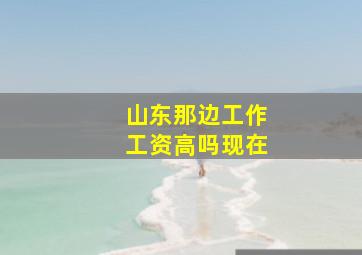 山东那边工作工资高吗现在