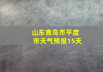 山东青岛市平度市天气预报15天