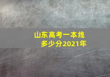 山东高考一本线多少分2021年