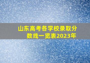 山东高考各学校录取分数线一览表2023年