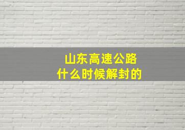 山东高速公路什么时候解封的