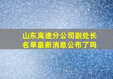 山东高速分公司副处长名单最新消息公布了吗