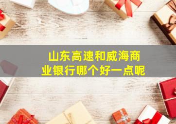 山东高速和威海商业银行哪个好一点呢