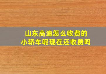 山东高速怎么收费的小轿车呢现在还收费吗