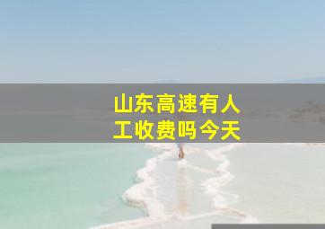 山东高速有人工收费吗今天