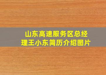 山东高速服务区总经理王小东简历介绍图片